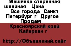 Машинка старинная швнйная › Цена ­ 10 000 - Все города, Санкт-Петербург г. Другое » Продам   . Красноярский край,Кайеркан г.